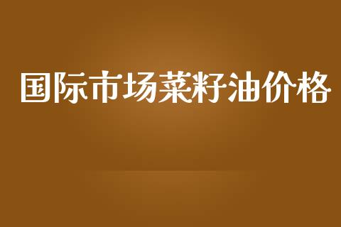 国际市场菜籽油价格_https://wap.yjjixie.cn_港股行情_第1张