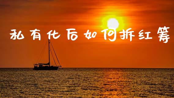 私有化后如何拆红筹_https://wap.yjjixie.cn_证券市场_第1张