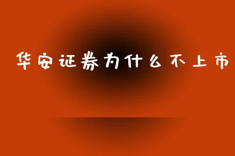 华安证券为什么不上市_https://wap.yjjixie.cn_商业资讯_第1张
