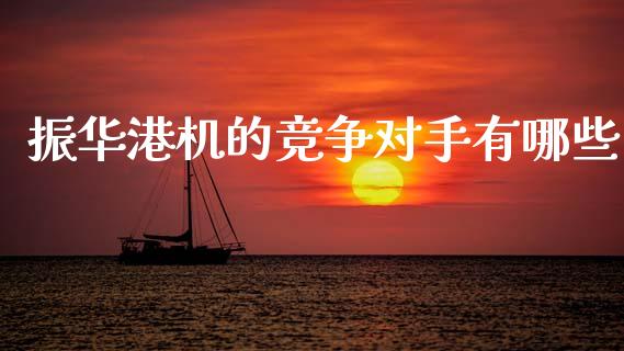 振华港机的竞争对手有哪些_https://wap.yjjixie.cn_商业资讯_第1张