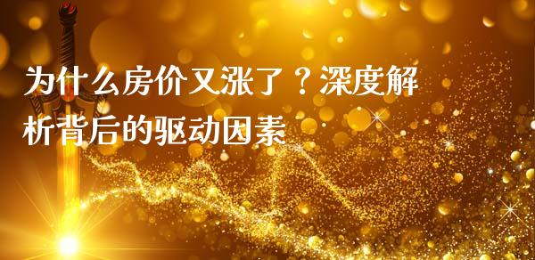 为什么房价又涨了？深度解析背后的驱动因素_https://wap.yjjixie.cn_港股行情_第1张