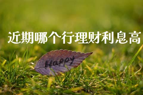 近期哪个行理财利息高_https://wap.yjjixie.cn_港股行情_第1张
