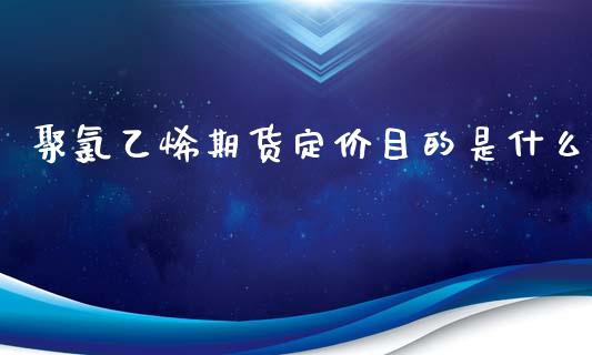 聚氯乙烯期货定价目的是什么_https://wap.yjjixie.cn_港股行情_第1张