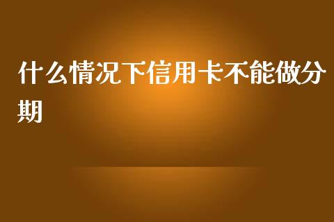 什么情况下信用卡不能做分期_https://wap.yjjixie.cn_保险理财_第1张