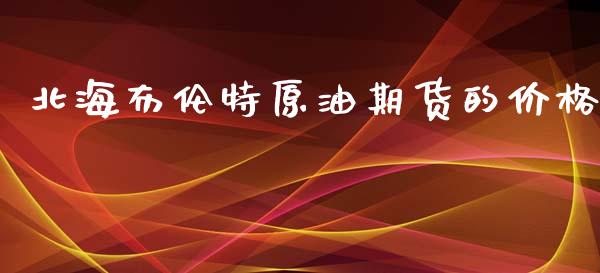 北海布伦特原油期货的价格_https://wap.yjjixie.cn_证券市场_第1张