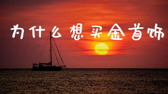 为什么想买金首饰_https://wap.yjjixie.cn_证券市场_第1张
