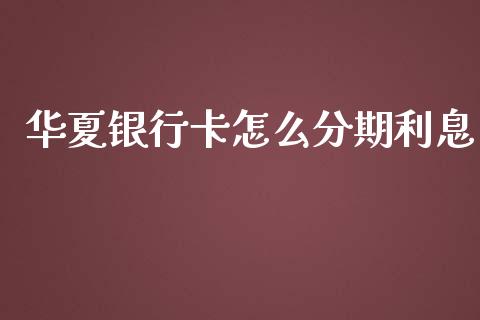 华夏银行卡怎么分期利息_https://wap.yjjixie.cn_港股行情_第1张