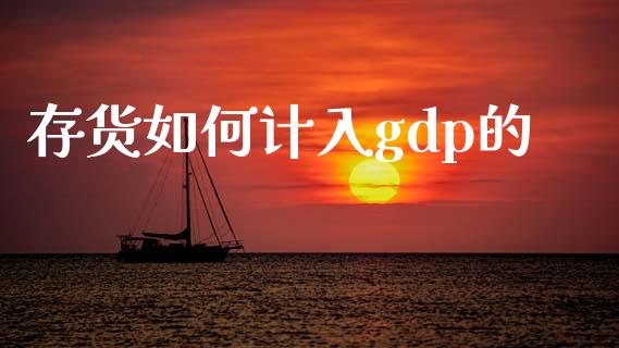 存货如何计入gdp的_https://wap.yjjixie.cn_证券市场_第1张