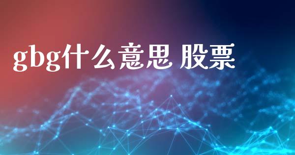 gbg什么意思 股票_https://wap.yjjixie.cn_保险理财_第1张