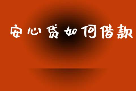 安心贷如何借款_https://wap.yjjixie.cn_保险理财_第1张