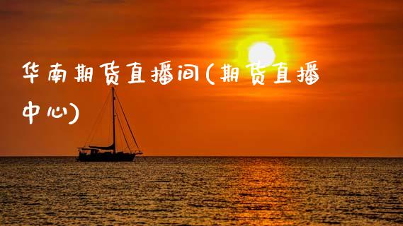 华南期货直播间(期货直播中心)_https://wap.yjjixie.cn_商业资讯_第1张