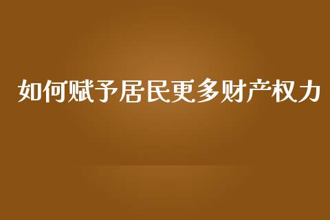 如何赋予居民更多财产权力_https://wap.yjjixie.cn_证券市场_第1张