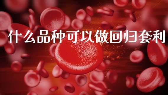什么品种可以做回归套利_https://wap.yjjixie.cn_证券市场_第1张