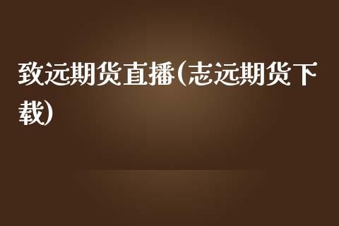 致远期货直播(志远期货下载)_https://wap.yjjixie.cn_商业资讯_第1张