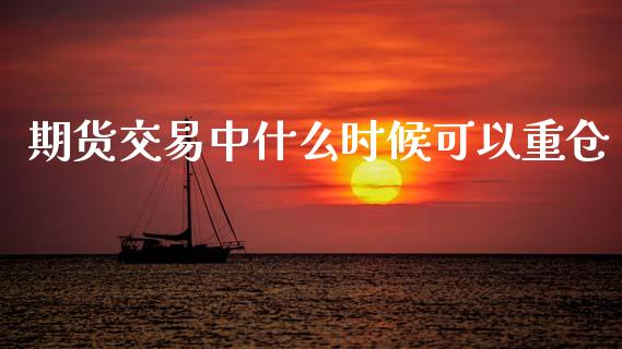 期货交易中什么时候可以重仓_https://wap.yjjixie.cn_证券市场_第1张