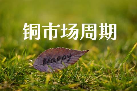 铜市场周期_https://wap.yjjixie.cn_证券市场_第1张