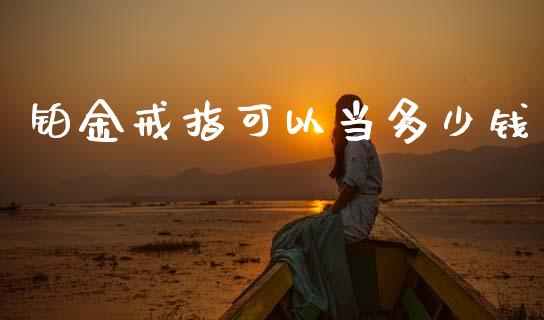 铂金戒指可以当多少钱_https://wap.yjjixie.cn_保险理财_第1张