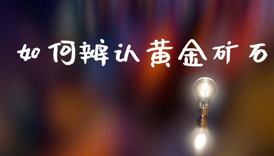 如何辨认黄金矿石_https://wap.yjjixie.cn_证券市场_第1张