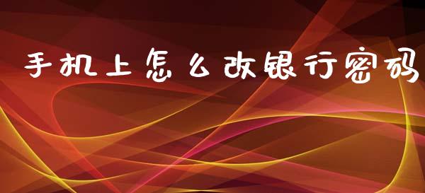 手机上怎么改银行密码_https://wap.yjjixie.cn_保险理财_第1张