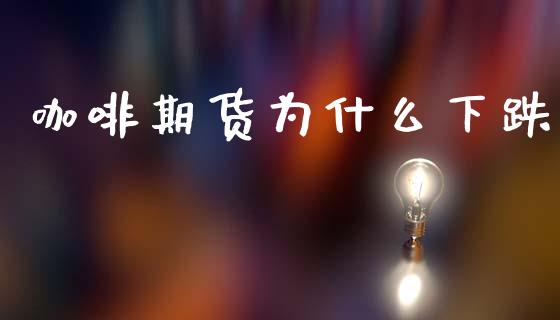 咖啡期货为什么下跌_https://wap.yjjixie.cn_商业资讯_第1张