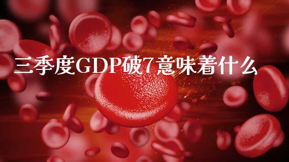 三季度GDP破7意味着什么_https://wap.yjjixie.cn_证券市场_第1张