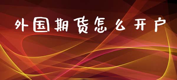 外国期货怎么开户_https://wap.yjjixie.cn_商业资讯_第1张