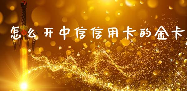 怎么开中信信用卡的金卡_https://wap.yjjixie.cn_保险理财_第1张