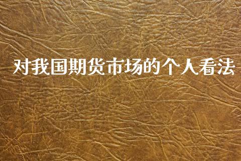 对我国期货市场的个人看法_https://wap.yjjixie.cn_保险理财_第1张