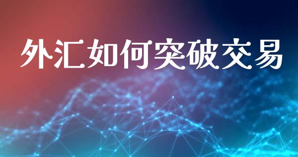 外汇如何突破交易_https://wap.yjjixie.cn_港股行情_第1张