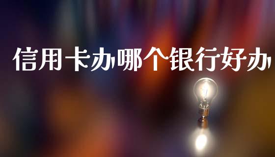 信用卡办哪个银行好办_https://wap.yjjixie.cn_证券市场_第1张