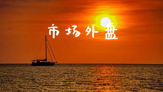 市场外盘_https://wap.yjjixie.cn_保险理财_第1张
