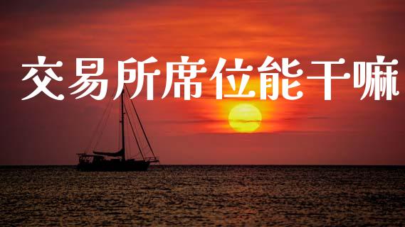 交易所席位能干嘛_https://wap.yjjixie.cn_商业资讯_第1张