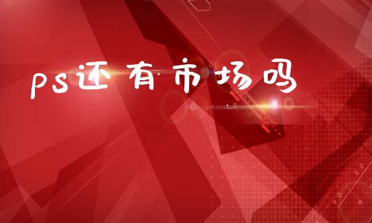 ps还有市场吗_https://wap.yjjixie.cn_保险理财_第1张