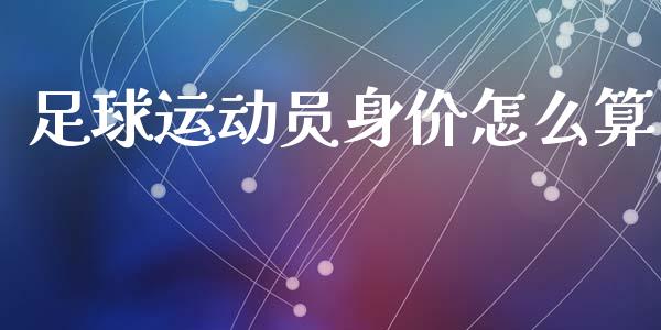 足球运动员身价怎么算_https://wap.yjjixie.cn_保险理财_第1张