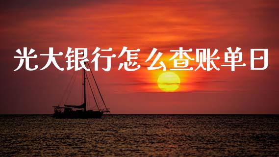 光大银行怎么查账单日_https://wap.yjjixie.cn_商业资讯_第1张