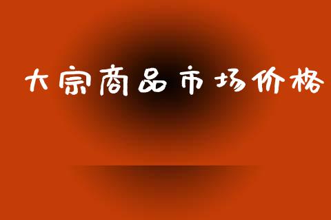 大宗商品市场价格_https://wap.yjjixie.cn_证券市场_第1张