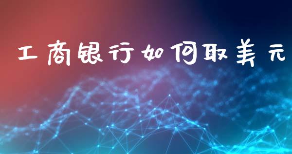 工商银行如何取美元_https://wap.yjjixie.cn_保险理财_第1张
