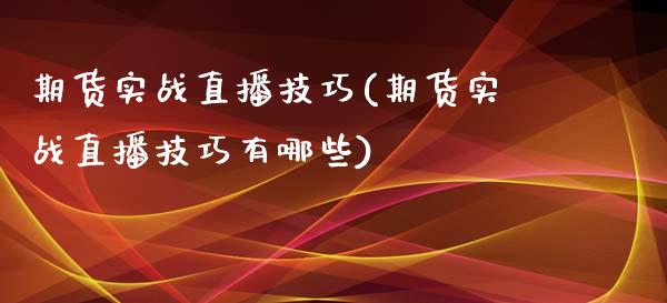 期货实战直播技巧(期货实战直播技巧有哪些)_https://wap.yjjixie.cn_商业资讯_第1张