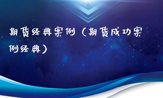 期货经典案例（期货成功案例经典）_https://wap.yjjixie.cn_保险理财_第1张