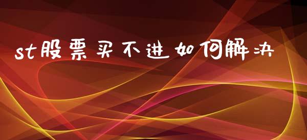 st股票买不进如何解决_https://wap.yjjixie.cn_港股行情_第1张