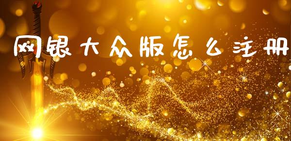 网银大众版怎么注册_https://wap.yjjixie.cn_商业资讯_第1张