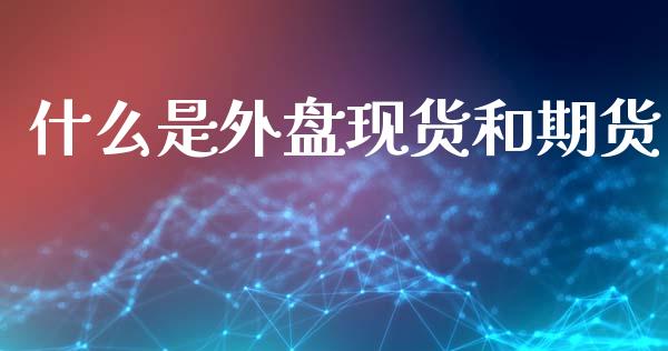 什么是外盘现货和期货_https://wap.yjjixie.cn_港股行情_第1张