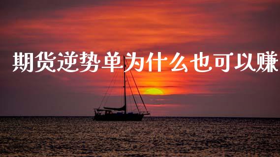 期货逆势单为什么也可以赚_https://wap.yjjixie.cn_保险理财_第1张