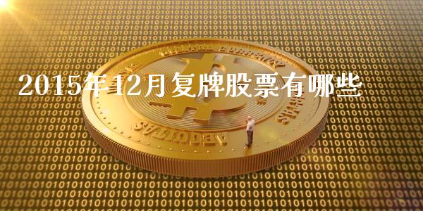 2015年12月复牌股票有哪些_https://wap.yjjixie.cn_港股行情_第1张
