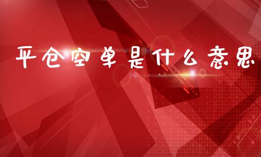 平仓空单是什么意思_https://wap.yjjixie.cn_港股行情_第1张