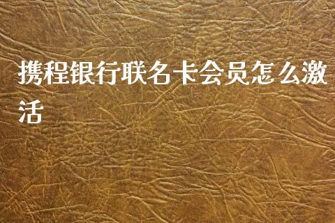 携程银行联名卡会员怎么激活_https://wap.yjjixie.cn_商业资讯_第1张