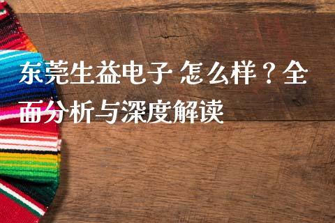 东莞生益电子 怎么样？全面分析与深度解读_https://wap.yjjixie.cn_证券市场_第1张