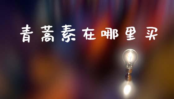 青蒿素在哪里买_https://wap.yjjixie.cn_港股行情_第1张