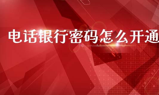 电话银行密码怎么开通_https://wap.yjjixie.cn_港股行情_第1张