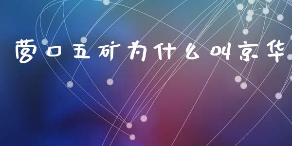 营口五矿为什么叫京华_https://wap.yjjixie.cn_证券市场_第1张